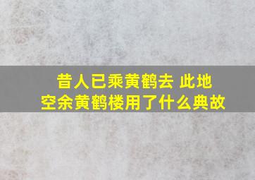 昔人已乘黄鹤去 此地空余黄鹤楼用了什么典故